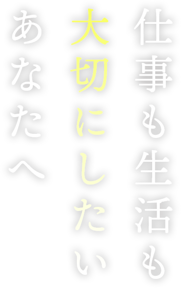 仕事も生活も大切にしたいあなたへ